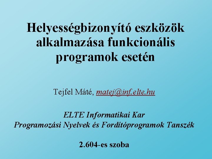 Helyességbizonyító eszközök alkalmazása funkcionális programok esetén Tejfel Máté, matej@inf. elte. hu ELTE Informatikai Kar