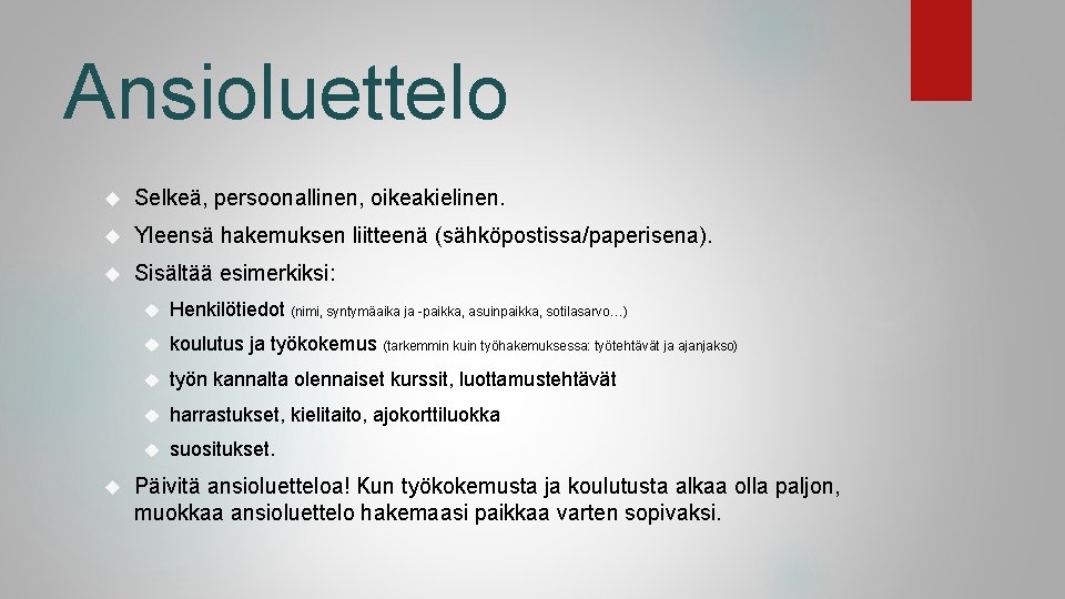 Ansioluettelo Selkeä, persoonallinen, oikeakielinen. Yleensä hakemuksen liitteenä (sähköpostissa/paperisena). Sisältää esimerkiksi: Henkilötiedot (nimi, syntymäaika ja