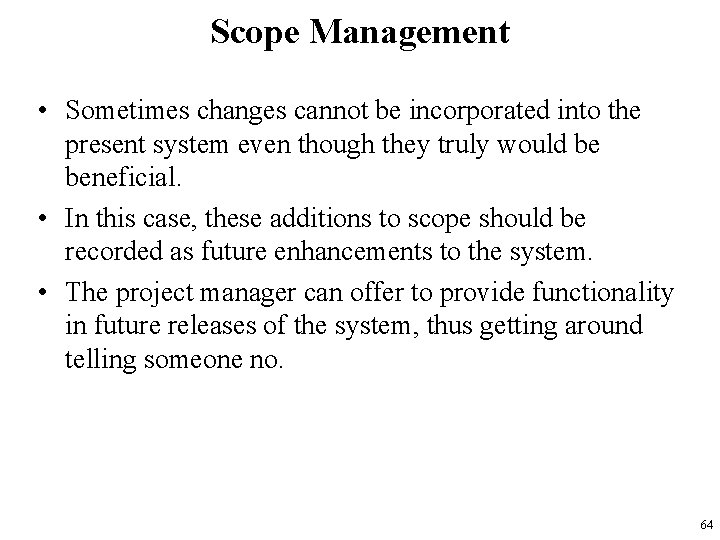 Scope Management • Sometimes changes cannot be incorporated into the present system even though