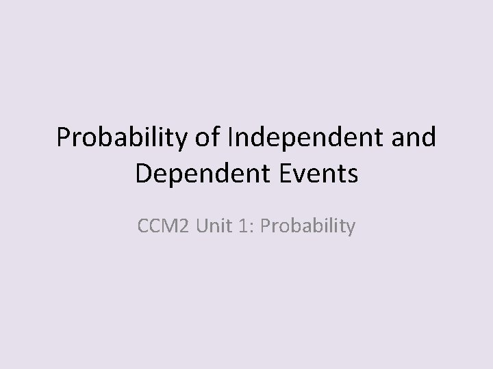 Probability of Independent and Dependent Events CCM 2 Unit 1: Probability 