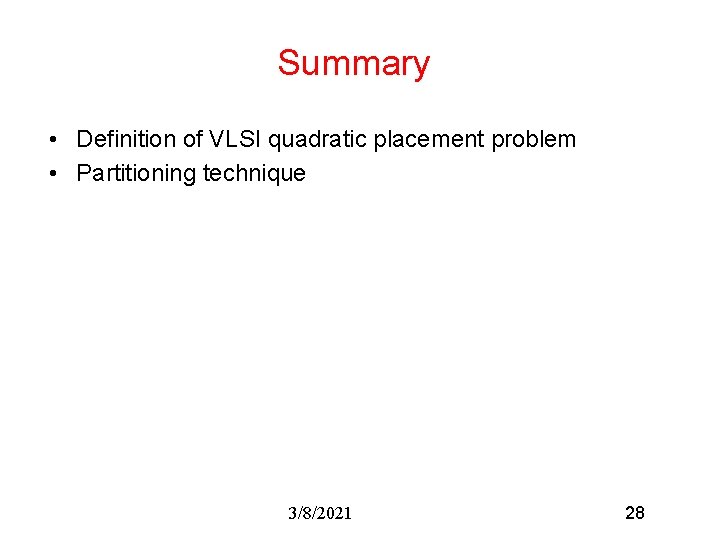 Summary • Definition of VLSI quadratic placement problem • Partitioning technique 3/8/2021 28 