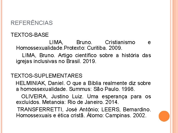 REFERÊNCIAS TEXTOS-BASE LIMA, Bruno. Cristianismo e Homossexualidade. Protexto: Curitiba. 2009. LIMA, Bruno. Artigo científico