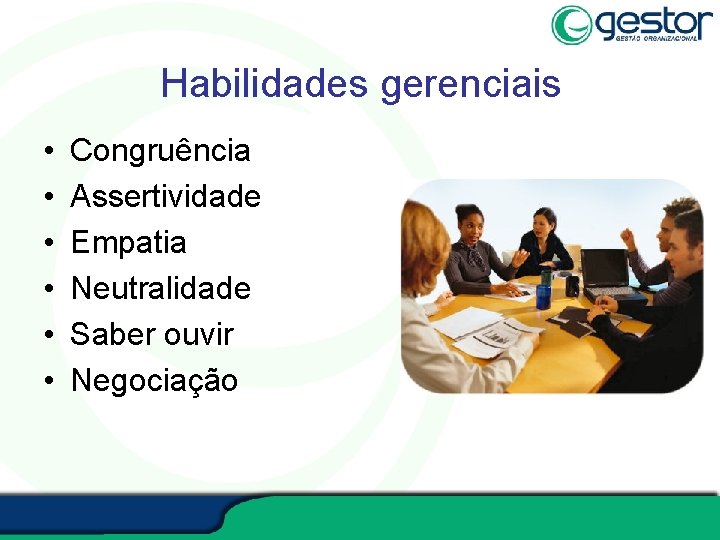 Habilidades gerenciais • • • Congruência Assertividade Empatia Neutralidade Saber ouvir Negociação 