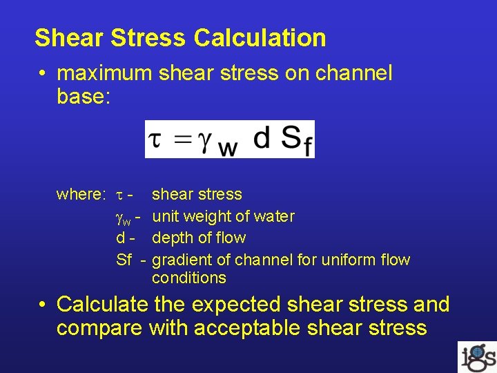 Shear Stress Calculation • maximum shear stress on channel base: where: w d. Sf Shear Stress Calculation • maximum shear stress on channel base: where: w d. Sf