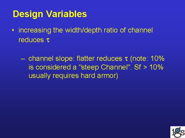 Design Variables • increasing the width/depth ratio of channel reduces – channel slope: flatter Design Variables • increasing the width/depth ratio of channel reduces – channel slope: flatter