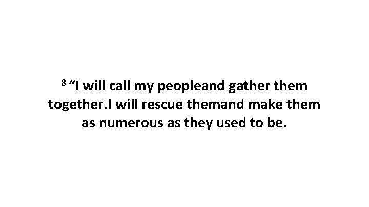 8 “I will call my peopleand gather them together. I will rescue themand make