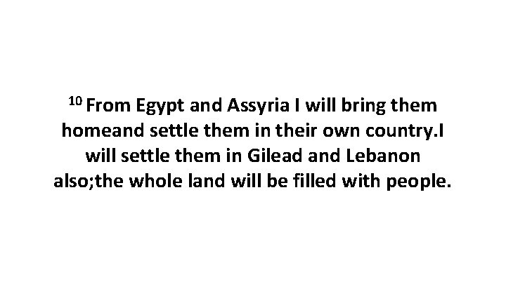 10 From Egypt and Assyria I will bring them homeand settle them in their