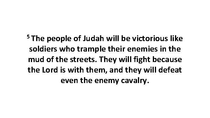 5 The people of Judah will be victorious like soldiers who trample their enemies