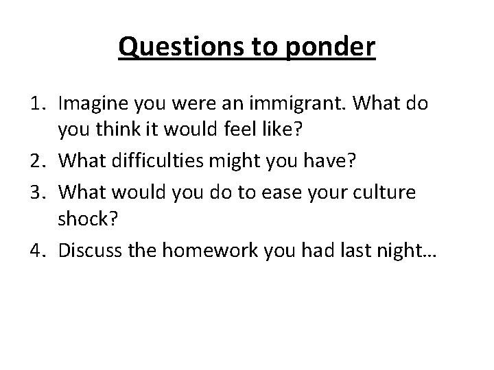 Questions to ponder 1. Imagine you were an immigrant. What do you think it