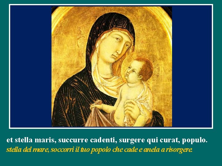 et stella maris, succurre cadenti, surgere qui curat, populo. stella del mare, soccorri il