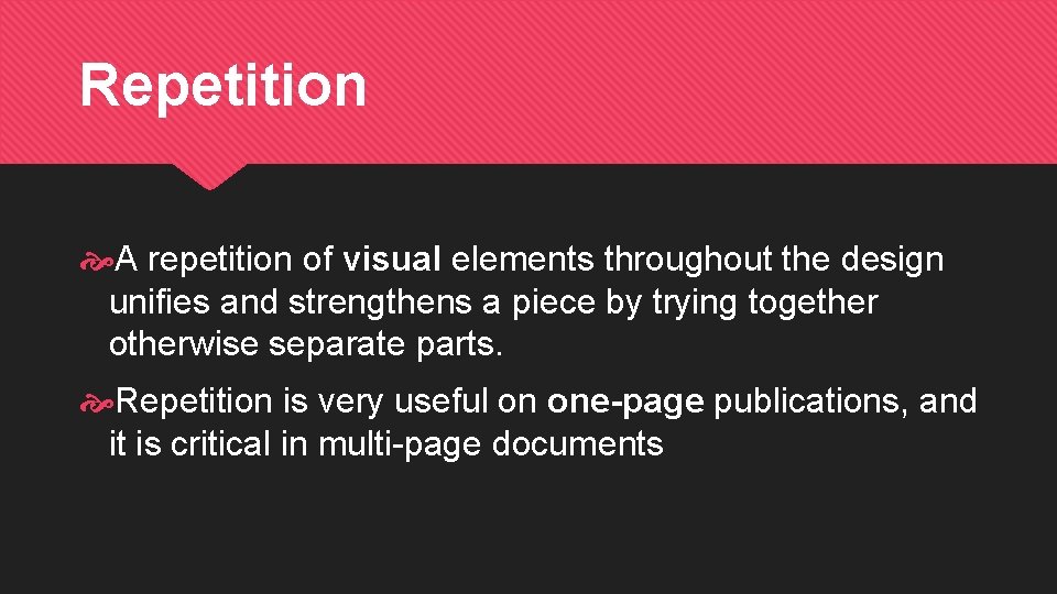 Repetition A repetition of visual elements throughout the design unifies and strengthens a piece