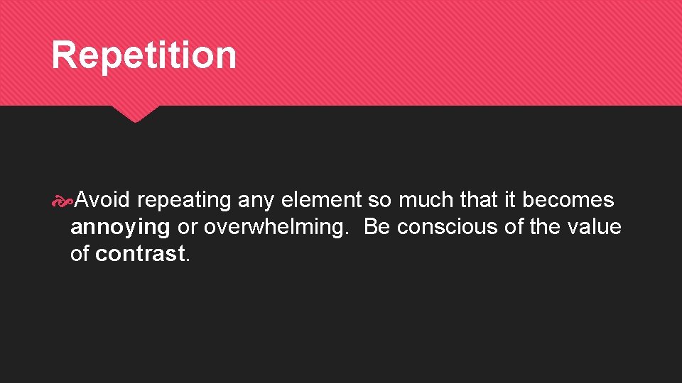 Repetition Avoid repeating any element so much that it becomes annoying or overwhelming. Be