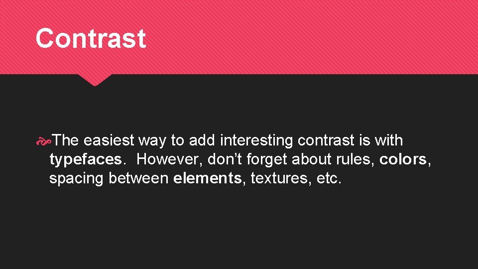 Contrast The easiest way to add interesting contrast is with typefaces. However, don’t forget
