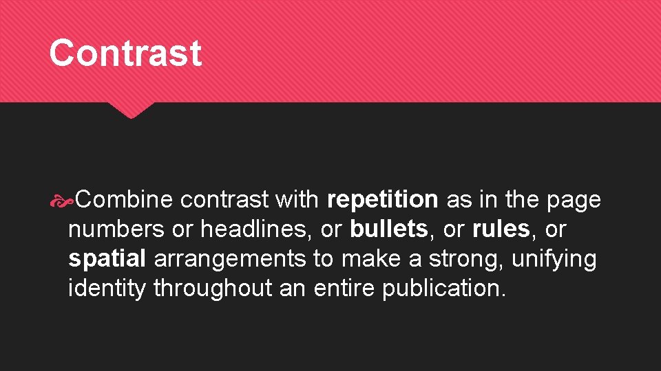 Contrast Combine contrast with repetition as in the page numbers or headlines, or bullets,