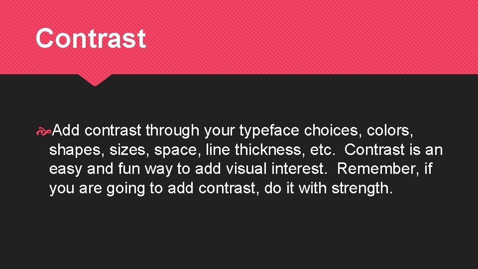 Contrast Add contrast through your typeface choices, colors, shapes, sizes, space, line thickness, etc.