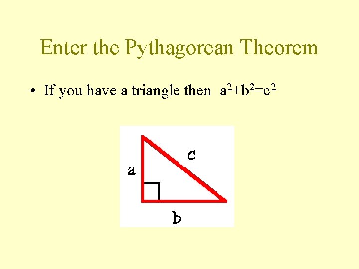 Enter the Pythagorean Theorem • If you have a triangle then a 2+b 2=c