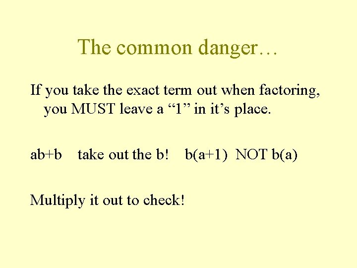The common danger… If you take the exact term out when factoring, you MUST