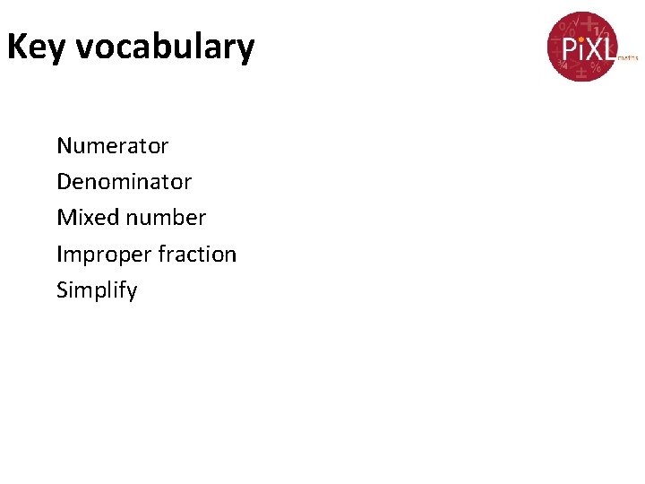 Key vocabulary Numerator Denominator Mixed number Improper fraction Simplify 