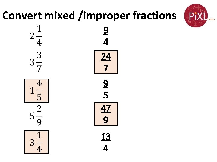 Convert mixed /improper fractions 9 4 24 7 9 5 47 9 13 4
