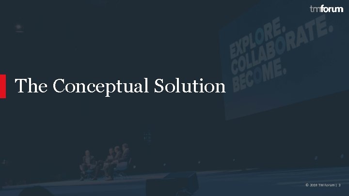 The Conceptual Solution © 2019 TM Forum | 3 