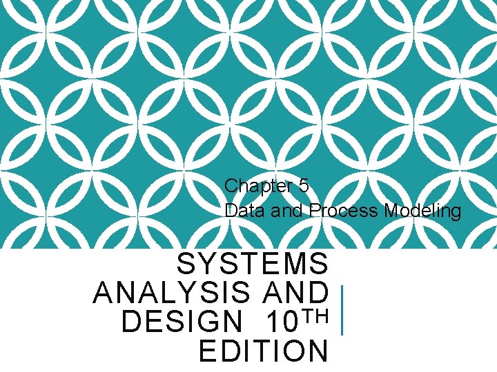 Chapter 5 Data and Process Modeling SYSTEMS ANALYSIS AND DESIGN 10 TH EDITION 