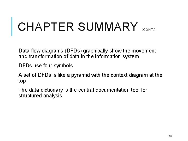 CHAPTER SUMMARY (CONT. ) Data flow diagrams (DFDs) graphically show the movement and transformation