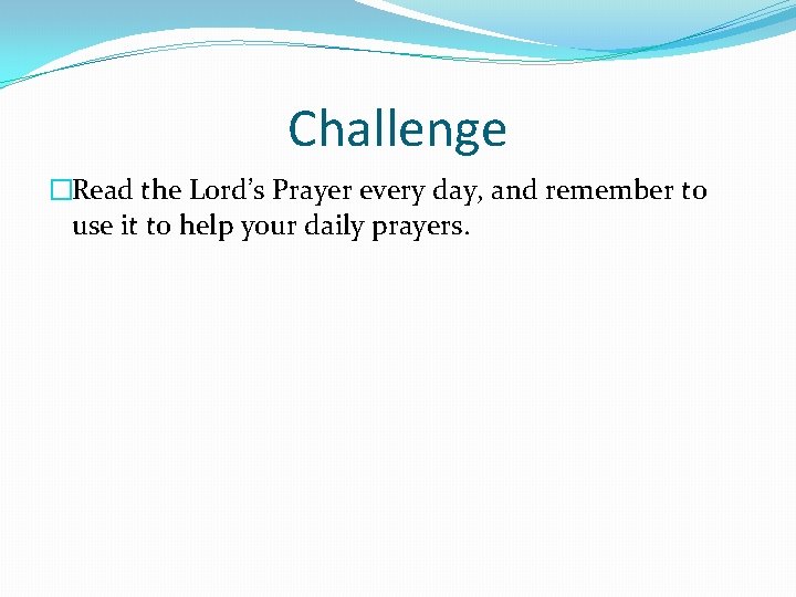 Challenge �Read the Lord’s Prayer every day, and remember to use it to help