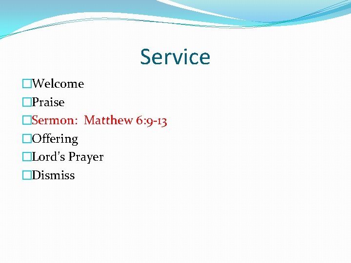 Service �Welcome �Praise �Sermon: Matthew 6: 9 -13 �Offering �Lord’s Prayer �Dismiss 