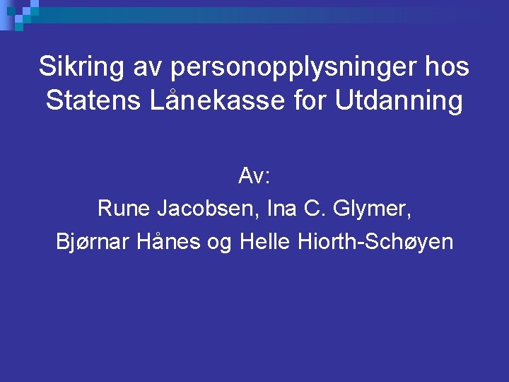 Sikring av personopplysninger hos Statens Lånekasse for Utdanning Av: Rune Jacobsen, Ina C. Glymer,