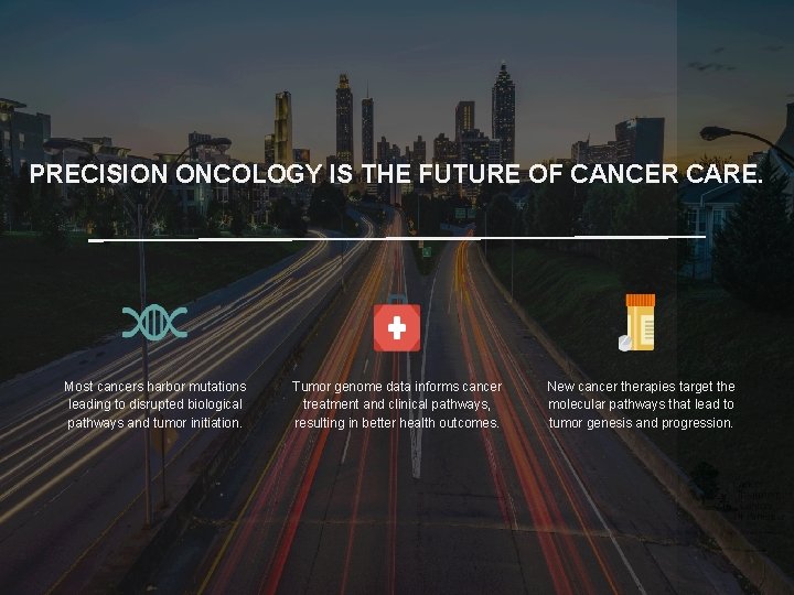 PRECISION ONCOLOGY IS THE FUTURE OF CANCER CARE. Most cancers harbor mutations leading to