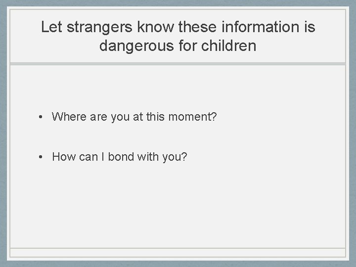 Let strangers know these information is dangerous for children • Where are you at