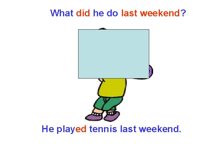What did he do last weekend? He played tennis last weekend. What did he do last weekend? He played tennis last weekend.