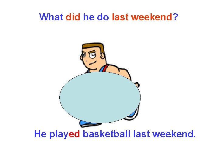 What did he do last weekend? He played basketball last weekend. What did he do last weekend? He played basketball last weekend.