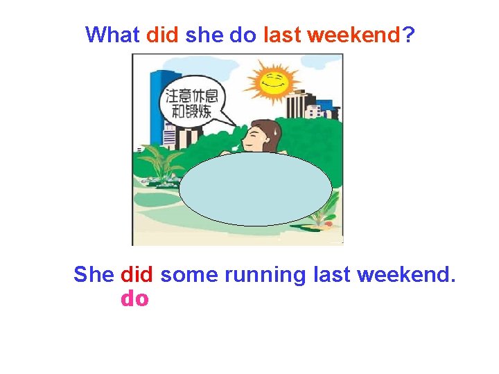 What did she do last weekend? She did some running last weekend. do What did she do last weekend? She did some running last weekend. do