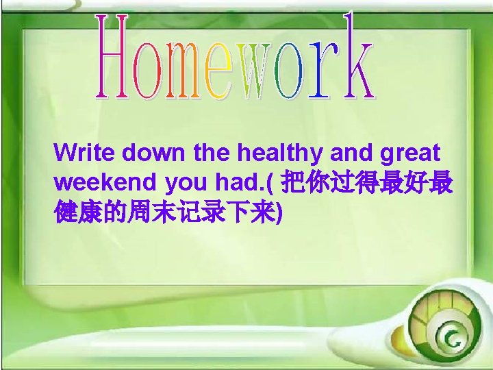Write down the healthy and great weekend you had. ( 把你过得最好最 健康的周末记录下来) Write down the healthy and great weekend you had. ( 把你过得最好最 健康的周末记录下来)
