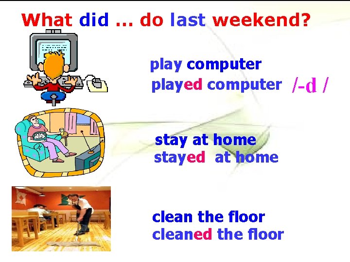 What did … do last weekend? play computer played computer stay at home stayed What did … do last weekend? play computer played computer stay at home stayed