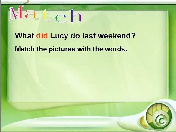 What did Lucy do last weekend? Match the pictures with the words. What did Lucy do last weekend? Match the pictures with the words.