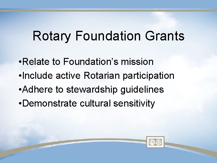 Rotary Foundation Grants • Relate to Foundation’s mission • Include active Rotarian participation •