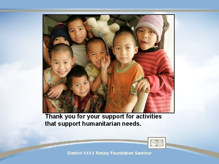 Thank you for your support for activities that support humanitarian needs. District XXXX Rotary