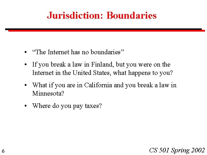 Jurisdiction: Boundaries • “The Internet has no boundaries” • If you break a law