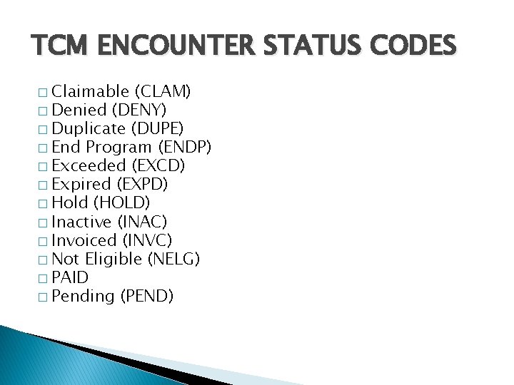 TCM ENCOUNTER STATUS CODES � Claimable (CLAM) � Denied (DENY) � Duplicate (DUPE) �