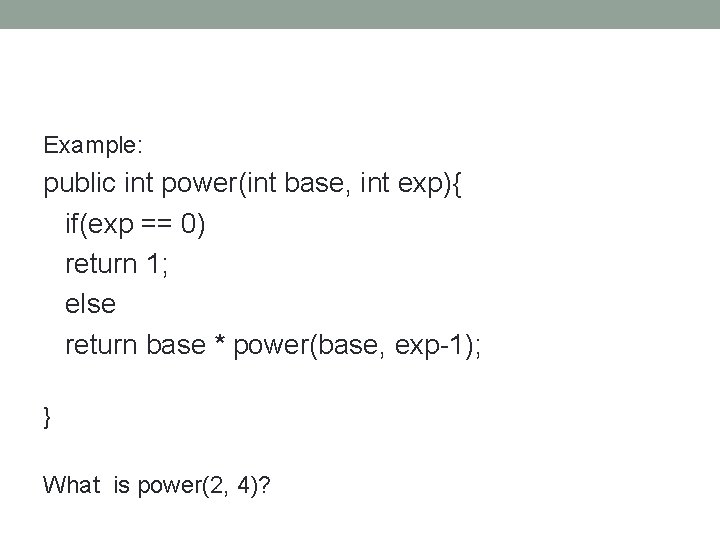 Example: public int power(int base, int exp){ if(exp == 0) return 1; else return