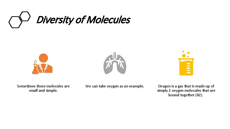 Diversity of Molecules Sometimes these molecules are small and simple. We can take oxygen