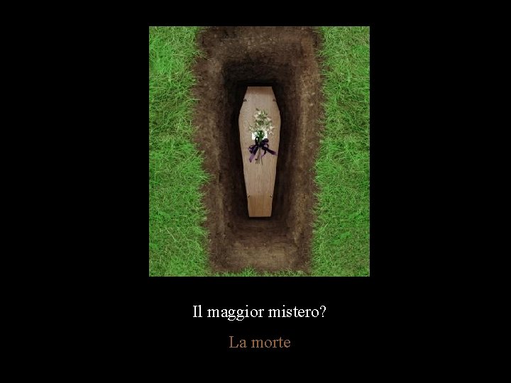 Il maggior mistero? La morte 