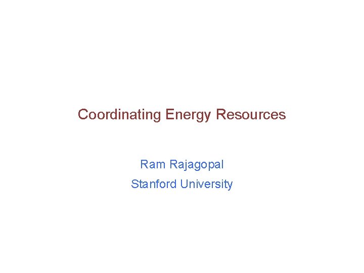 Coordinating Energy Resources Ram Rajagopal Stanford University 