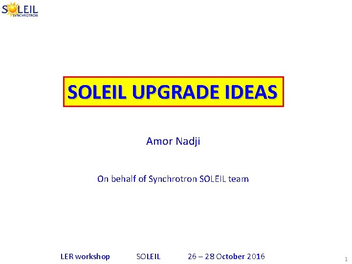 SOLEIL UPGRADE IDEAS Amor Nadji On behalf of Synchrotron SOLEIL team LER workshop SOLEIL