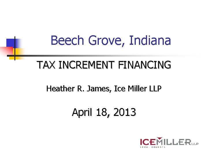 Beech Grove, Indiana TAX INCREMENT FINANCING Heather R. James, Ice Miller LLP April 18,