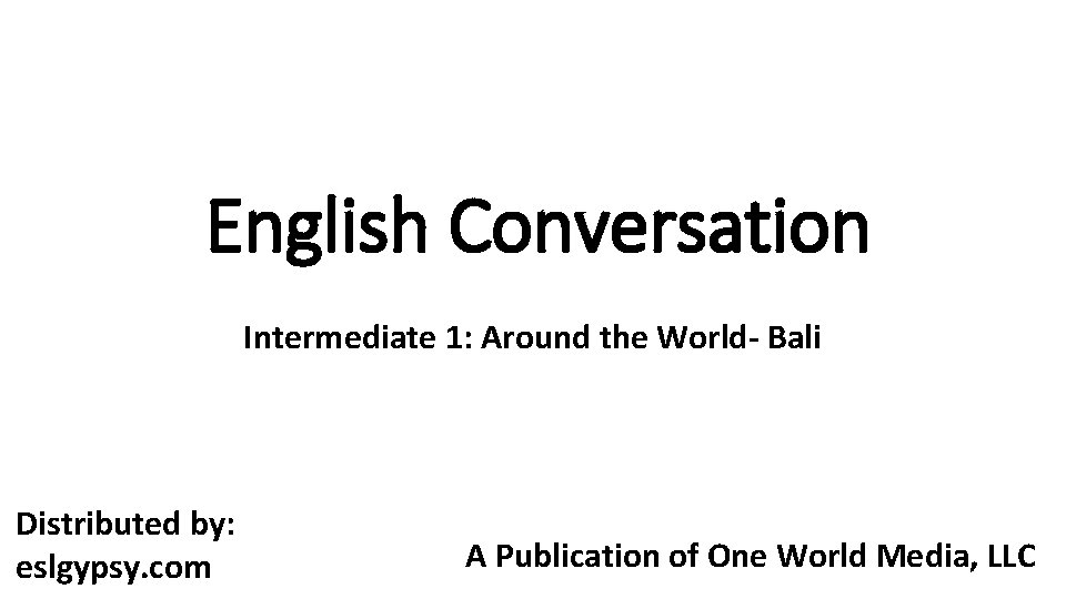 English Conversation Intermediate 1: Around the World- Bali Distributed by: eslgypsy. com A Publication