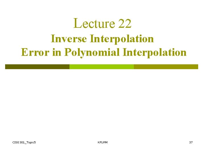 Lecture 22 Inverse Interpolation Error in Polynomial Interpolation CISE 301_Topic 5 KFUPM 37 