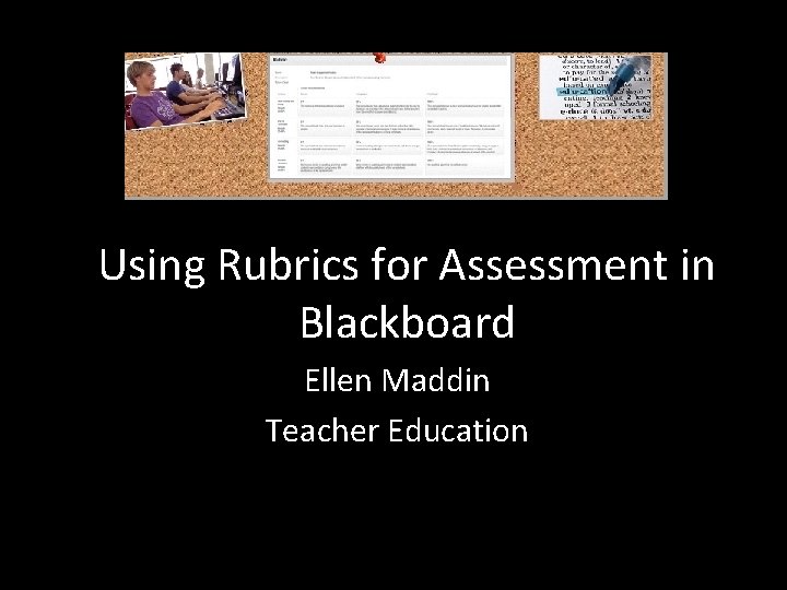 Using Rubrics for Assessment in Blackboard Ellen Maddin Teacher Education 